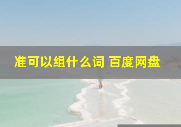 准可以组什么词 百度网盘